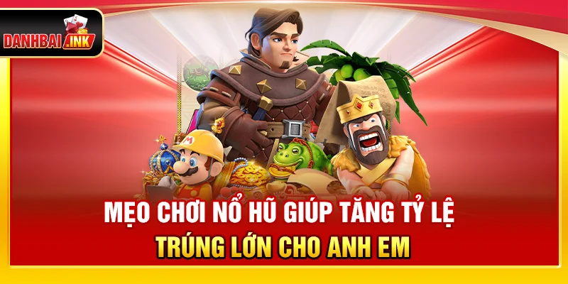 Mẹo Chơi Nổ Hũ Giúp Tăng Tỷ Lệ Trúng Lớn Cho Anh Em