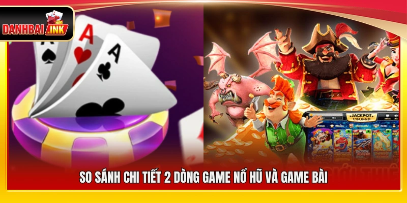 Phân tích và so sánh cụ thể giữa nổ hũ vs game bài